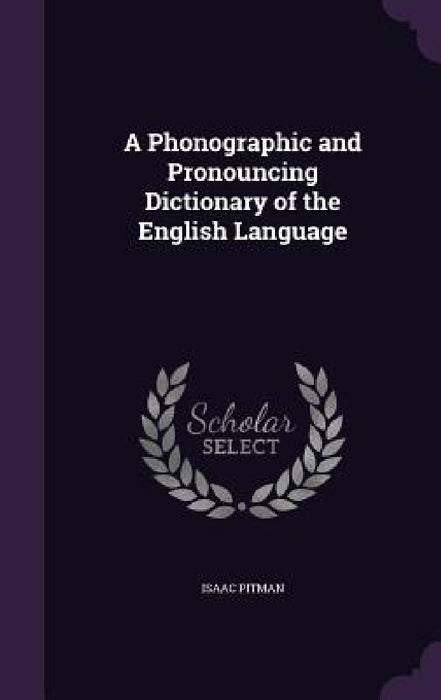 A Phonographic and Pronouncing Dictionary of the English Language by Isaac Pitman