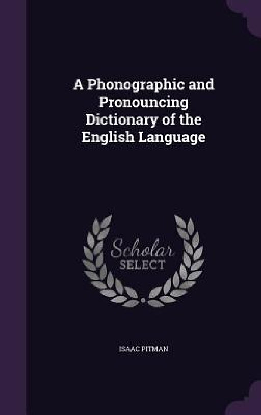A Phonographic and Pronouncing Dictionary of the English Language by Isaac Pitman