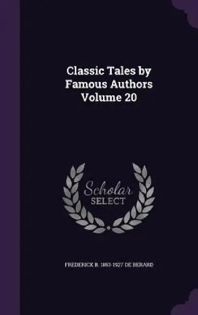 Classic Tales by Famous Authors Volume 20 by Frederick B. 1853-1927 De Berard