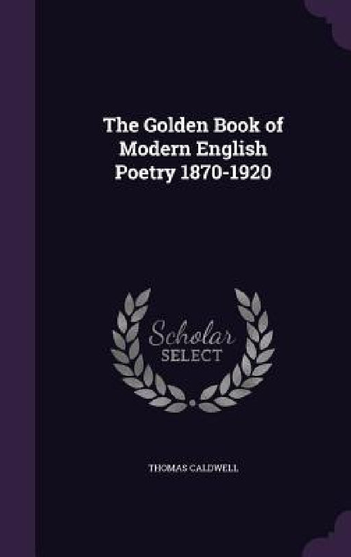 The Golden Book of Modern English Poetry 1870-1920 by Thomas Caldwell
