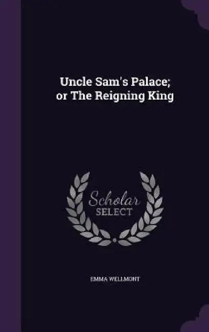 Uncle Sam's Palace; or The Reigning King by Emma Wellmont