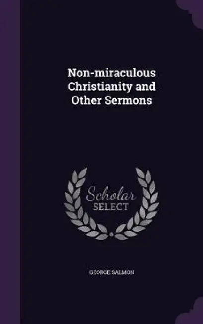 Non-miraculous Christianity and Other Sermons by George Salmon