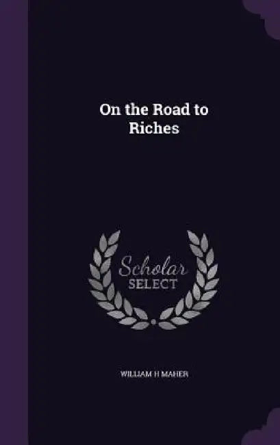 On the Road to Riches by William H. Maher