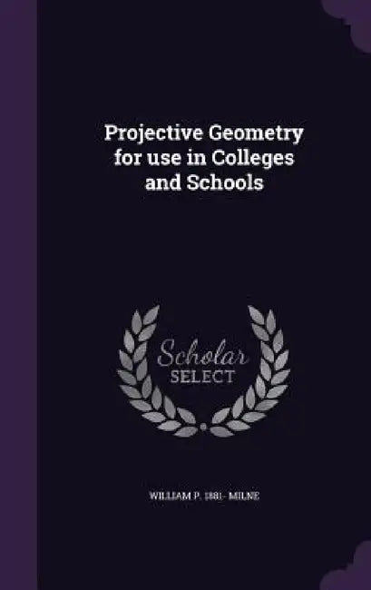 Projective Geometry for use in Colleges and Schools by William P. 1881- Milne