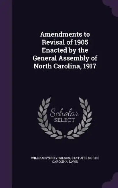 Amendments to Revisal of 1905 Enacted by the General Assembly of North Carolina, 1917 by William Sydney Wilson, North Carolina Laws & Statutes
