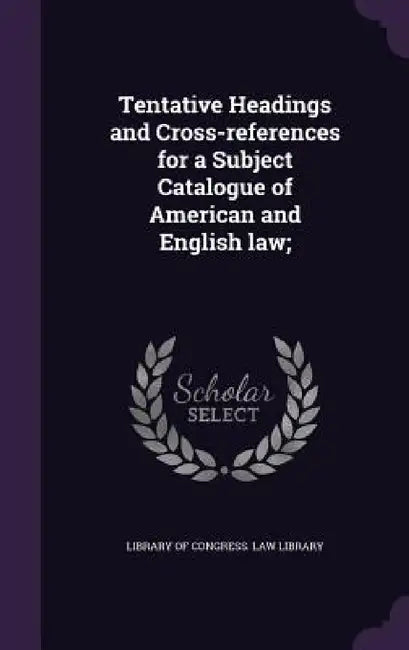 Tentative Headings and Cross-references for a Subject Catalogue of American and English law; by Library of Congress Law Library