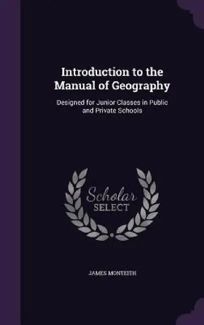 Introduction to the Manual of Geography: Designed for Junior Classes in Public and Private Schools by James Monteith