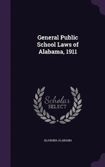 General Public School Laws of Alabama, 1911 by Alabama Alabama