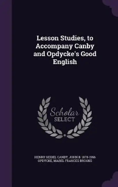 Lesson Studies, to Accompany Canby and Opdycke's Good English by Henry Seidel Canby, John B. 1878-1956 Opdycke, Mabel Frances Brooks