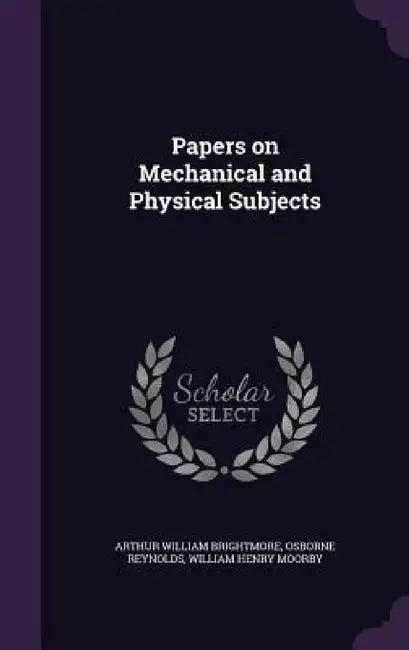 Papers on Mechanical and Physical Subjects by Arthur William Brightmore, Osborne Reynolds, William Henry Moorby