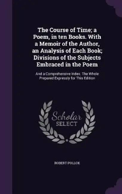 The Course of Time; a Poem, in ten Books. With a Memoir of the Author, an Analysis of Each Book; Divisions of the Subjects Embraced in the Poem: And a by Robert Pollok