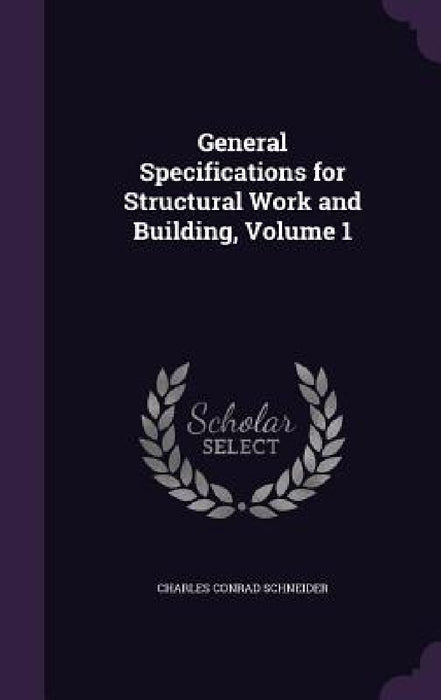 General Specifications for Structural Work and Building, Volume 1 by Charles Conrad Schneider