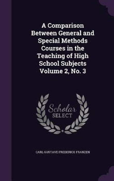 A Comparison Between General and Special Methods Courses in the Teaching of High School Subjects Volume 2, No. 3 by Carl Gustave Frederick Franzen