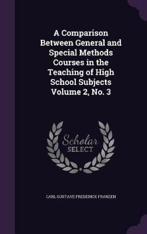 A Comparison Between General and Special Methods Courses in the Teaching of High School Subjects Volume 2, No. 3 by Carl Gustave Frederick Franzen