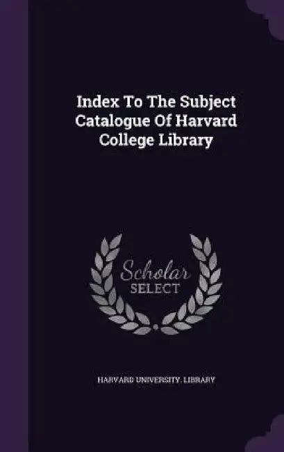 Index To The Subject Catalogue Of Harvard College Library by Harvard University Library