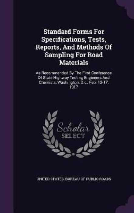 Standard Forms For Specifications, Tests, Reports, And Methods Of Sampling For Road Materials: As Recommended By The First Conference Of State Highway by United States Bureau of Public Roads