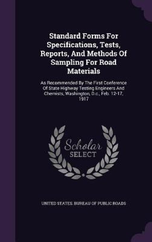 Standard Forms For Specifications, Tests, Reports, And Methods Of Sampling For Road Materials: As Recommended By The First Conference Of State Highway by United States Bureau of Public Roads