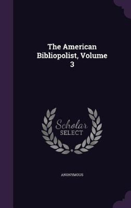 The American Bibliopolist, Volume 3 by Anonymous