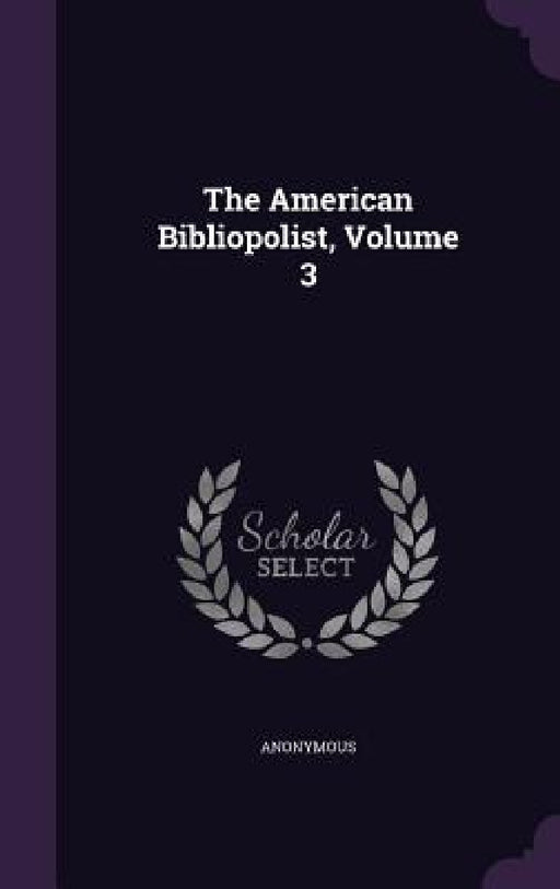 The American Bibliopolist, Volume 3 by Anonymous