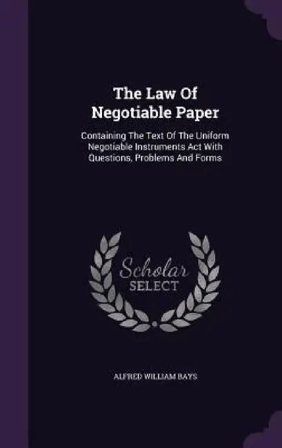 The Law Of Negotiable Paper: Containing The Text Of The Uniform Negotiable Instruments Act With Questions, Problems And Forms by Alfred William Bays