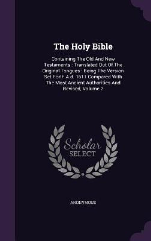 The Holy Bible: Containing The Old And New Testaments: Translated Out Of The Original Tongues: Being The Version Set Forth A.d. 1611 C by Anonymous