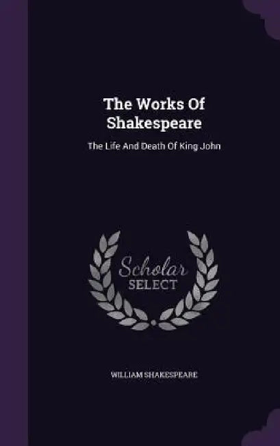 The Works Of Shakespeare: The Life And Death Of King John by William Shakespeare
