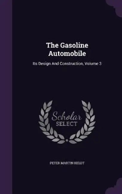 The Gasoline Automobile: Its Design And Construction, Volume 3 by Peter Martin Heldt