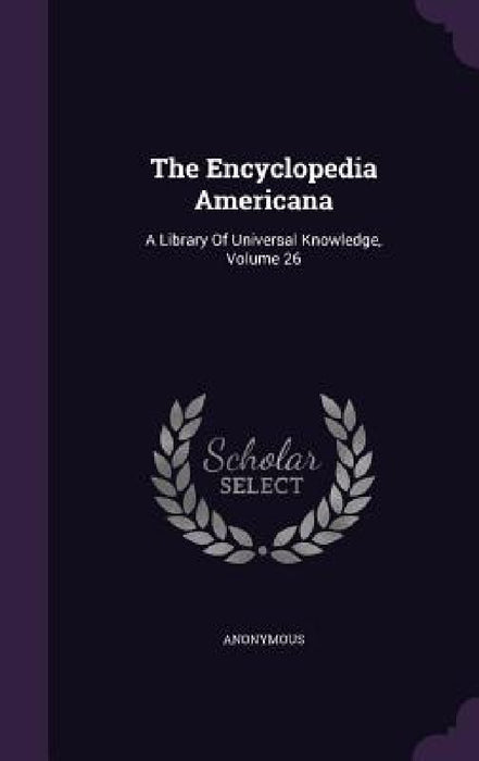 The Encyclopedia Americana: A Library Of Universal Knowledge, Volume 26 by Anonymous