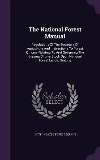 The National Forest Manual: Regulations Of The Secretary Of Agriculture And Instructions To Forest Officers Relating To And Governing The Grazing by United States Forest Service