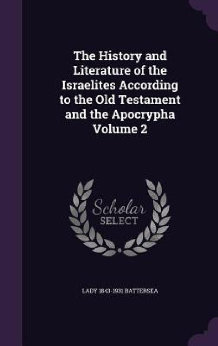 The History and Literature of the Israelites According to the Old Testament and the Apocrypha Volume 2 by Lady 1843-1931 Battersea