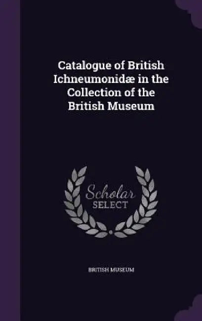 Catalogue of British Ichneumonidæ in the Collection of the British Museum by British Museum