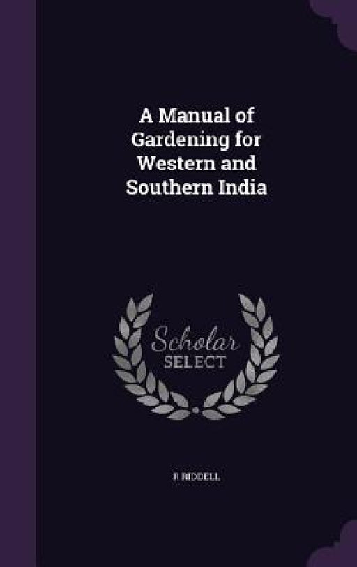A Manual of Gardening for Western and Southern India by R. Riddell