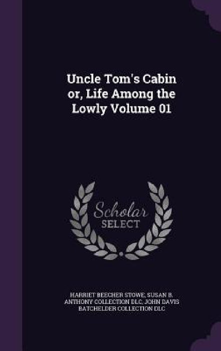 Uncle Tom's Cabin or, Life Among the Lowly Volume 01 by Harriet Beecher Stowe, Susan B. Anthony Collection DLC, John Davis Batchelder Collection DLC