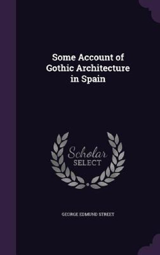 Some Account of Gothic Architecture in Spain by George Edmund Street