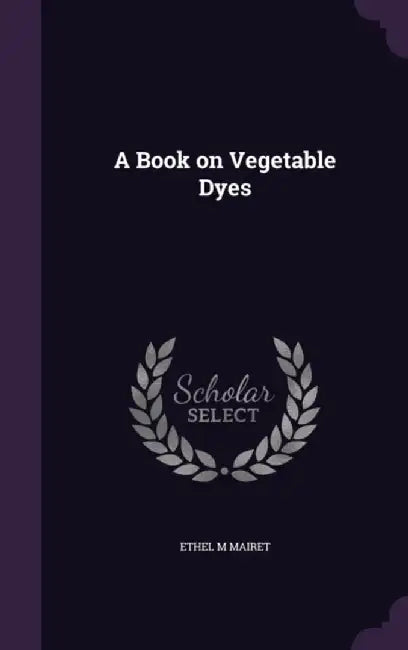 A Book on Vegetable Dyes by Mairet, Ethel M.