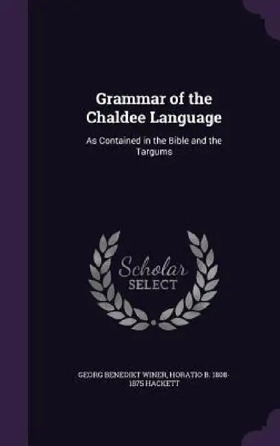 Grammar of the Chaldee Language: As Contained in the Bible and the Targums by Georg Benedikt Winer, Horatio B. 1808-1875 Hackett