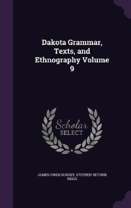 Dakota Grammar, Texts, and Ethnography Volume 9 by James Owen Dorsey, Stephen Return Riggs