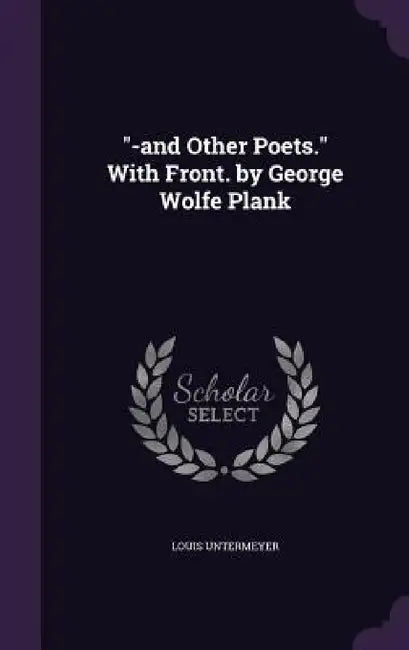 "-and Other Poets." With Front. by George Wolfe Plank by Louis Untermeyer