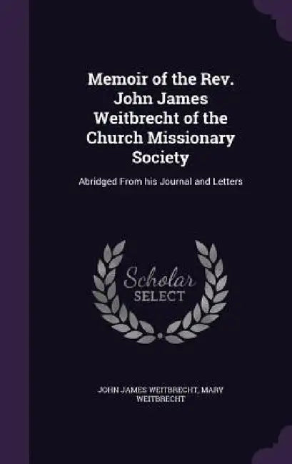 Memoir of the Rev. John James Weitbrecht of the Church Missionary Society: Abridged From his Journal and Letters by John James Weitbrecht, Mary Weitbrecht