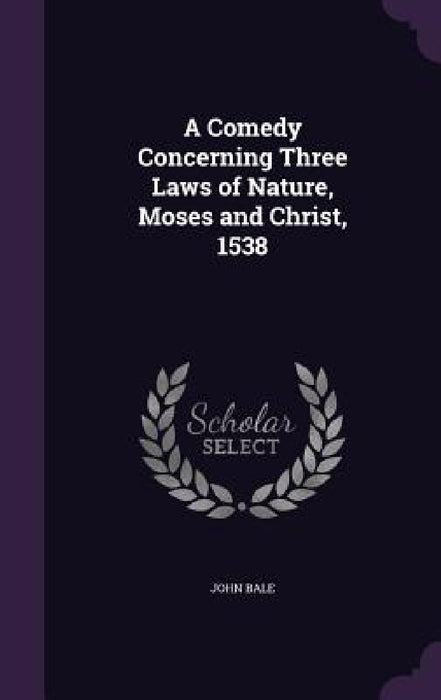 A Comedy Concerning Three Laws of Nature, Moses and Christ, 1538 by John Bale
