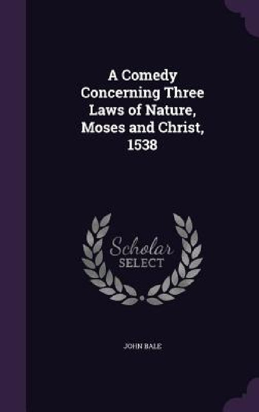 A Comedy Concerning Three Laws of Nature, Moses and Christ, 1538 by John Bale