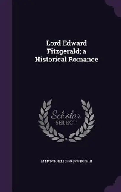 Lord Edward Fitzgerald; a Historical Romance by M. McDonnell 1850-1933 Bodkin