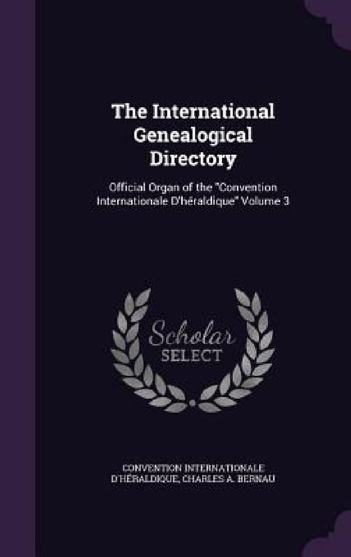 The International Genealogical Directory: Official Organ of the "Convention Internationale D'héraldique" Volume 3 by Convention Internationale D'Héraldique, Charles A. Bernau