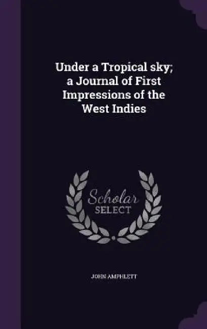 Under a Tropical sky; a Journal of First Impressions of the West Indies by John Amphlett