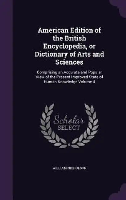 American Edition of the British Encyclopedia, or Dictionary of Arts and Sciences: Comprising an Accurate and Popular View of the Present Improved Stat by William Nicholson