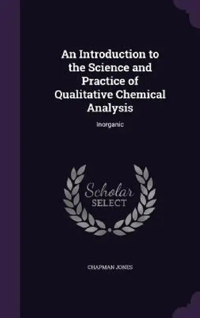 An Introduction to the Science and Practice of Qualitative Chemical Analysis: Inorganic by Chapman Jones