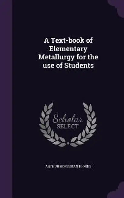 A Text-book of Elementary Metallurgy for the use of Students by Arthur Horseman Hiorns