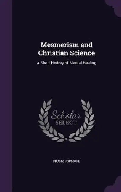 Mesmerism and Christian Science: A Short History of Mental Healing by Frank Podmore