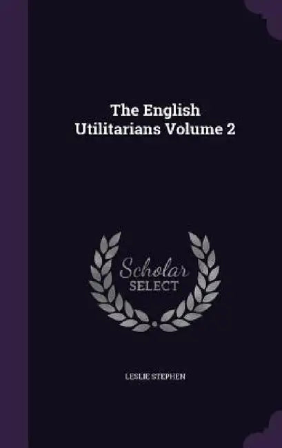The English Utilitarians Volume 2 by Leslie Stephen
