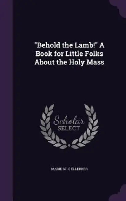 "Behold the Lamb!" A Book for Little Folks About the Holy Mass by Marie St S. Ellerker